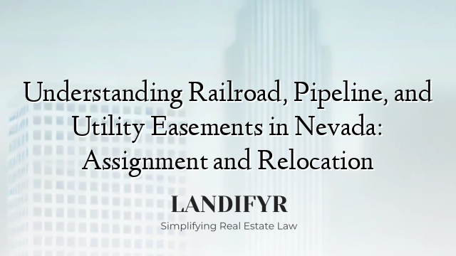 Understanding Railroad, Pipeline, and Utility Easements in Nevada: Assignment and Relocation