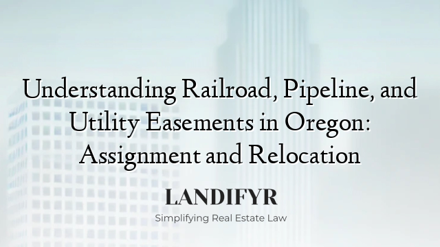 Understanding Railroad, Pipeline, and Utility Easements in Oregon: Assignment and Relocation