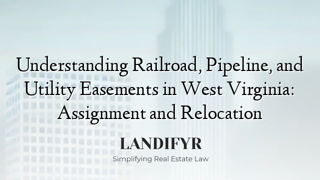 Understanding Railroad, Pipeline, and Utility Easements in West Virginia: Assignment and Relocation