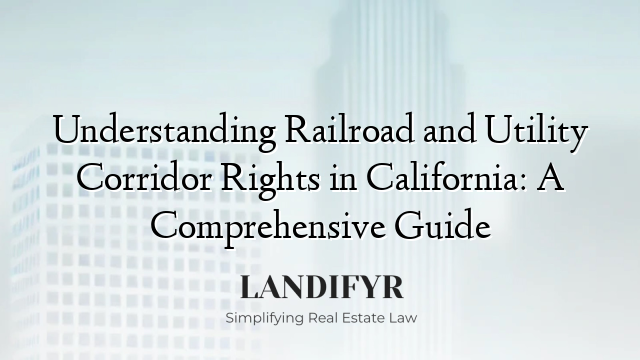 Understanding Railroad and Utility Corridor Rights in California: A Comprehensive Guide