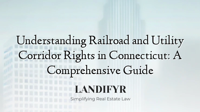 Understanding Railroad and Utility Corridor Rights in Connecticut: A Comprehensive Guide