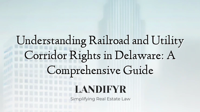 Understanding Railroad and Utility Corridor Rights in Delaware: A Comprehensive Guide