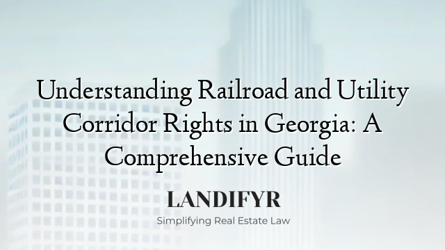 Understanding Railroad and Utility Corridor Rights in Georgia: A Comprehensive Guide