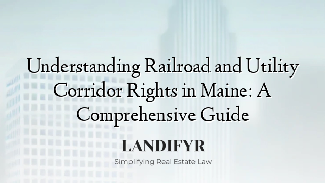 Understanding Railroad and Utility Corridor Rights in Maine: A Comprehensive Guide