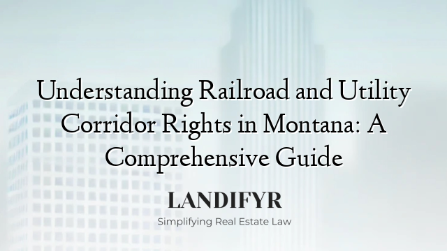 Understanding Railroad and Utility Corridor Rights in Montana: A Comprehensive Guide