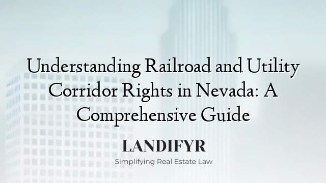 Understanding Railroad and Utility Corridor Rights in Nevada: A Comprehensive Guide