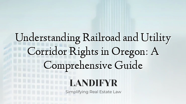 Understanding Railroad and Utility Corridor Rights in Oregon: A Comprehensive Guide