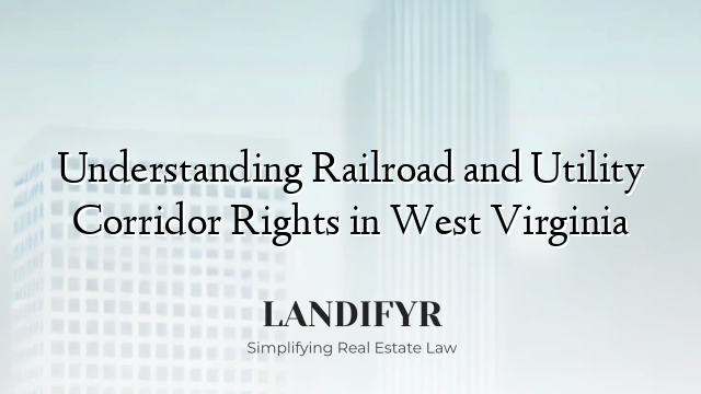 Understanding Railroad and Utility Corridor Rights in West Virginia
