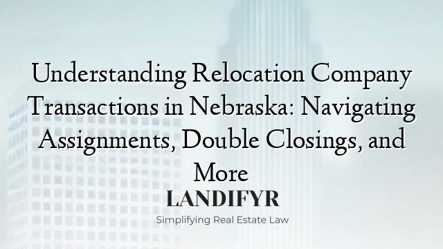 Understanding Relocation Company Transactions in Nebraska: Navigating Assignments, Double Closings, and More