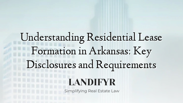 Understanding Residential Lease Formation in Arkansas: Key Disclosures and Requirements