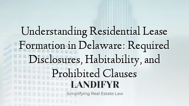 Understanding Residential Lease Formation in Delaware: Required Disclosures, Habitability, and Prohibited Clauses