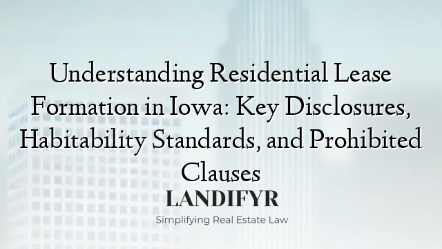 Understanding Residential Lease Formation in Iowa: Key Disclosures, Habitability Standards, and Prohibited Clauses