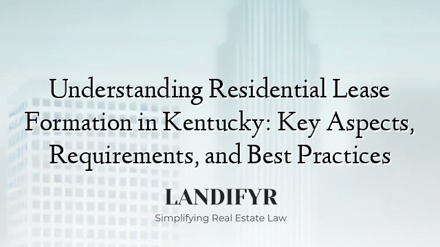 Understanding Residential Lease Formation in Kentucky: Key Aspects, Requirements, and Best Practices