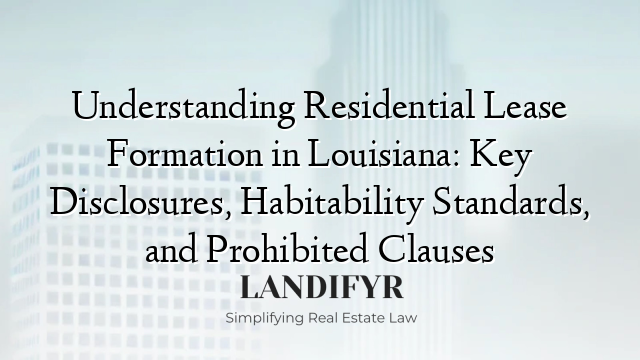 Understanding Residential Lease Formation in Louisiana: Key Disclosures, Habitability Standards, and Prohibited Clauses