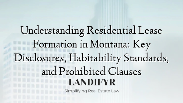 Understanding Residential Lease Formation in Montana: Key Disclosures, Habitability Standards, and Prohibited Clauses