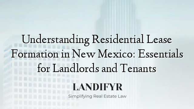Understanding Residential Lease Formation in New Mexico: Essentials for Landlords and Tenants