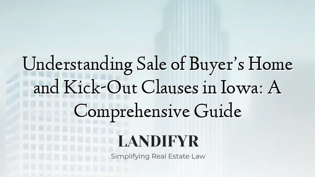 Understanding Sale of Buyer’s Home and Kick-Out Clauses in Iowa: A Comprehensive Guide