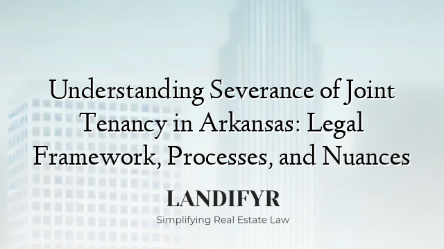 Understanding Severance of Joint Tenancy in Arkansas: Legal Framework, Processes, and Nuances