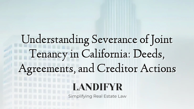 Understanding Severance of Joint Tenancy in California: Deeds, Agreements, and Creditor Actions