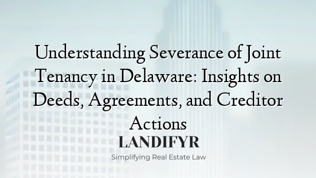 Understanding Severance of Joint Tenancy in Delaware: Insights on Deeds, Agreements, and Creditor Actions