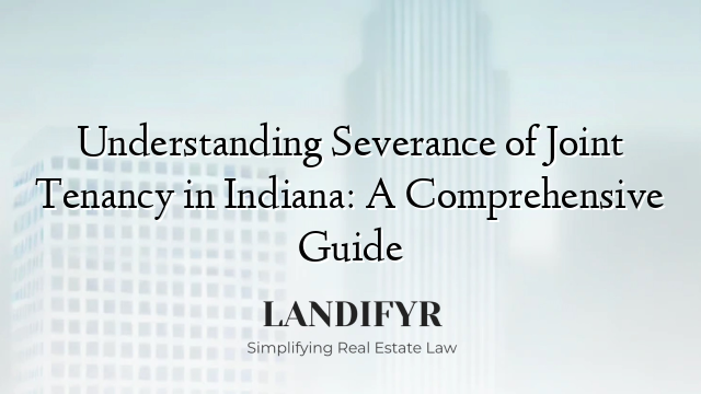 Understanding Severance of Joint Tenancy in Indiana: A Comprehensive Guide