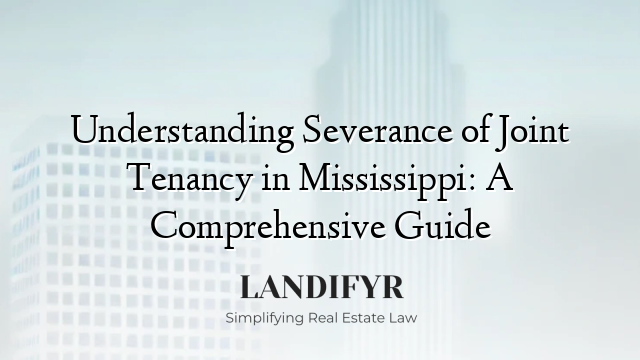 Understanding Severance of Joint Tenancy in Mississippi: A Comprehensive Guide