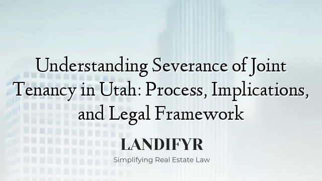 Understanding Severance of Joint Tenancy in Utah: Process, Implications, and Legal Framework