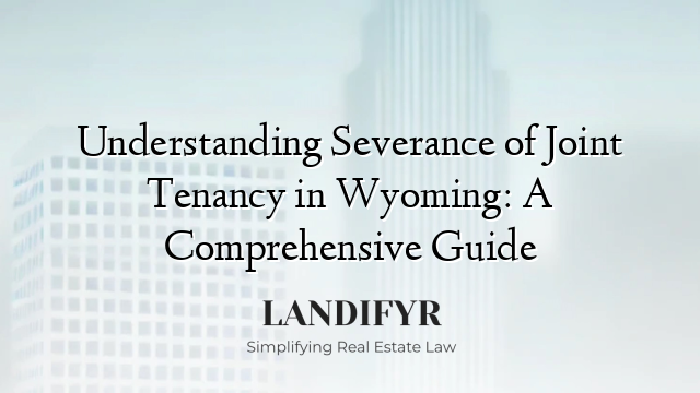 Understanding Severance of Joint Tenancy in Wyoming: A Comprehensive Guide