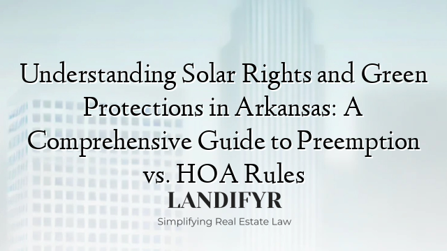 Understanding Solar Rights and Green Protections in Arkansas: A Comprehensive Guide to Preemption vs. HOA Rules