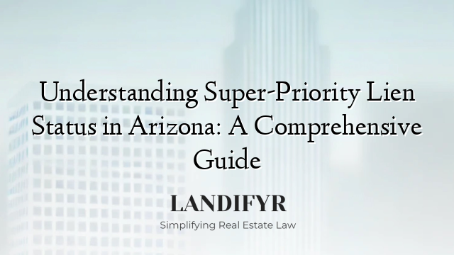 Understanding Super-Priority Lien Status in Arizona: A Comprehensive Guide