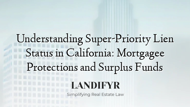 Understanding Super-Priority Lien Status in California: Mortgagee Protections and Surplus Funds
