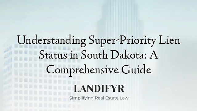 Understanding Super-Priority Lien Status in South Dakota: A Comprehensive Guide
