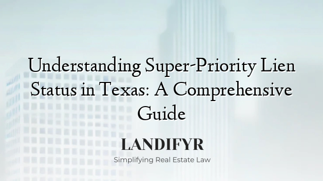 Understanding Super-Priority Lien Status in Texas: A Comprehensive Guide