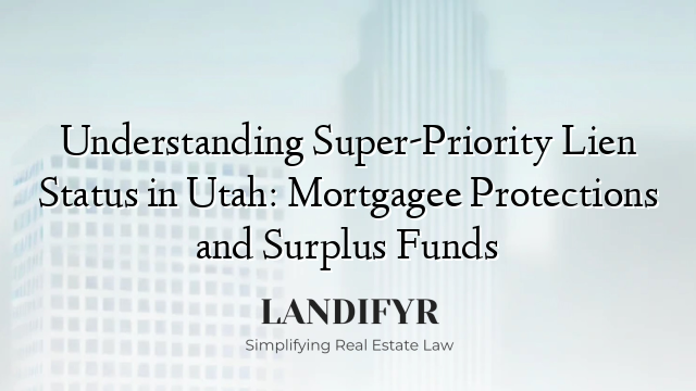 Understanding Super-Priority Lien Status in Utah: Mortgagee Protections and Surplus Funds