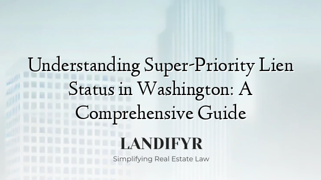 Understanding Super-Priority Lien Status in Washington: A Comprehensive Guide