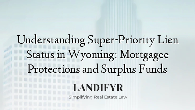 Understanding Super-Priority Lien Status in Wyoming: Mortgagee Protections and Surplus Funds