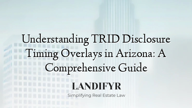 Understanding TRID Disclosure Timing Overlays in Arizona: A Comprehensive Guide