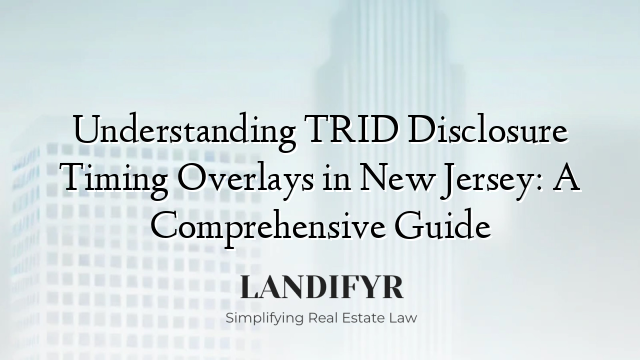 Understanding TRID Disclosure Timing Overlays in New Jersey: A Comprehensive Guide