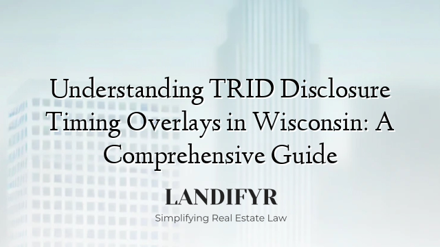 Understanding TRID Disclosure Timing Overlays in Wisconsin: A Comprehensive Guide
