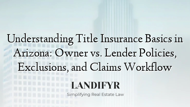 Understanding Title Insurance Basics in Arizona: Owner vs. Lender Policies, Exclusions, and Claims Workflow