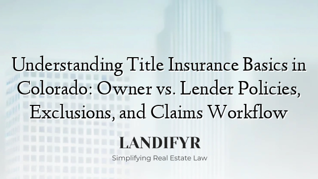 Understanding Title Insurance Basics in Colorado: Owner vs. Lender Policies, Exclusions, and Claims Workflow