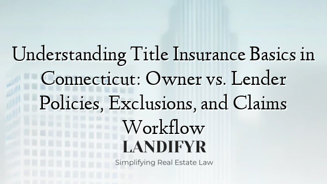 Understanding Title Insurance Basics in Connecticut: Owner vs. Lender Policies, Exclusions, and Claims Workflow
