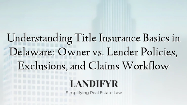 Understanding Title Insurance Basics in Delaware: Owner vs. Lender Policies, Exclusions, and Claims Workflow