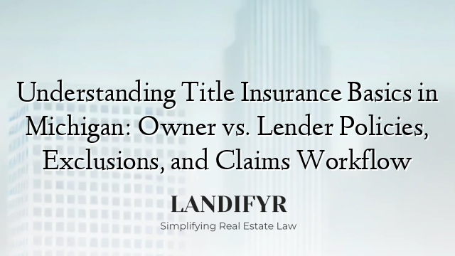 Understanding Title Insurance Basics in Michigan: Owner vs. Lender Policies, Exclusions, and Claims Workflow