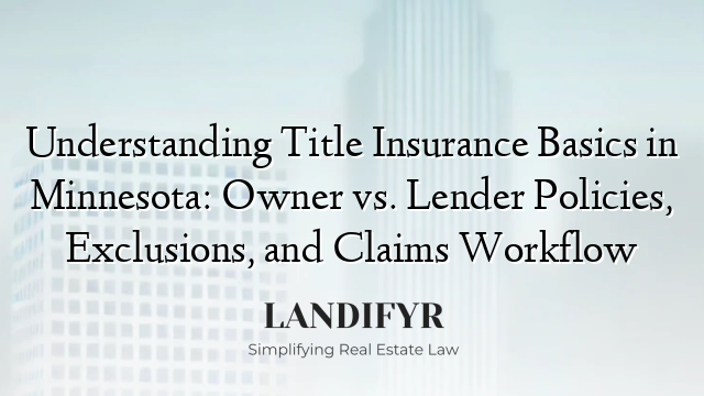 Understanding Title Insurance Basics in Minnesota: Owner vs. Lender Policies, Exclusions, and Claims Workflow