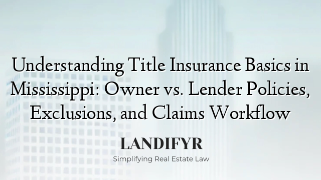 Understanding Title Insurance Basics in Mississippi: Owner vs. Lender Policies, Exclusions, and Claims Workflow