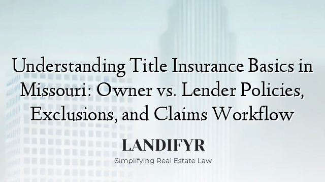 Understanding Title Insurance Basics in Missouri: Owner vs. Lender Policies, Exclusions, and Claims Workflow