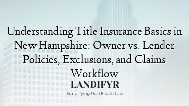 Understanding Title Insurance Basics in New Hampshire: Owner vs. Lender Policies, Exclusions, and Claims Workflow