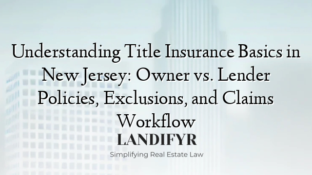 Understanding Title Insurance Basics in New Jersey: Owner vs. Lender Policies, Exclusions, and Claims Workflow