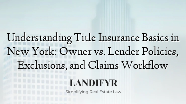 Understanding Title Insurance Basics in New York: Owner vs. Lender Policies, Exclusions, and Claims Workflow